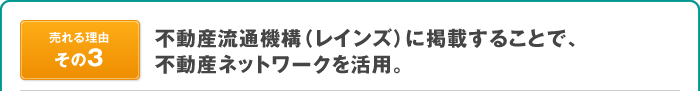 不動産流通機構（レインズ）に掲載することで、不動産ネットワークを活用。