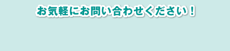 お気軽にお問い合わせください！